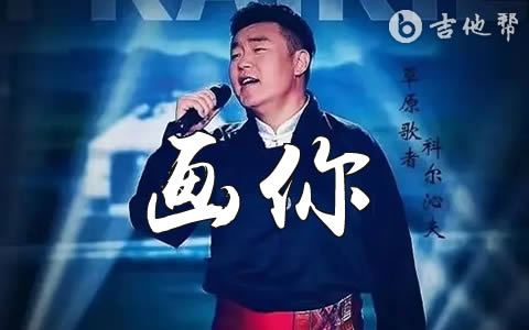 画你吉他谱,科尔沁夫演唱的一首充满蒙古风情的歌曲,曲调悠扬悦耳