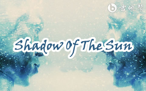 Shadow Of The Sun吉他谱 吉他帮
