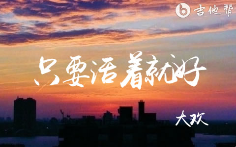 只要活着就好大欢吉他谱 吉他帮