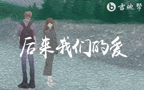 后来我们的爱陆杰awr吉他谱 吉他帮