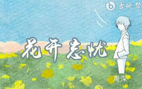 花开忘忧周深吉他谱 弹唱六线谱
