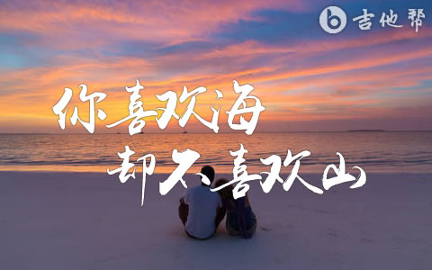 你喜欢海却不喜欢山吉他谱 鹿先森乐队 吉他帮