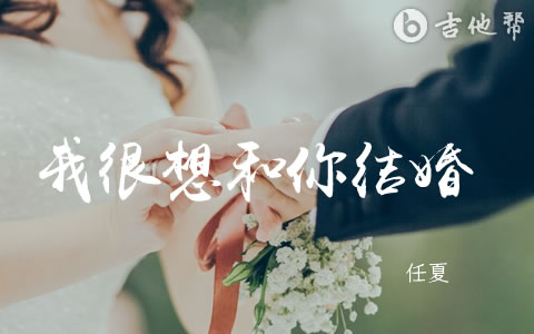 我很想和你结婚 任夏吉他谱 吉他帮