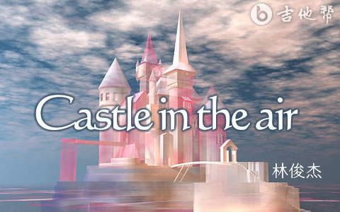 Castle in the air吉他谱 林俊杰 愿与愁英文版