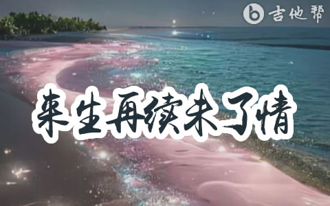 来生再续未了情吉他谱 尚亿哥 弹唱六线谱