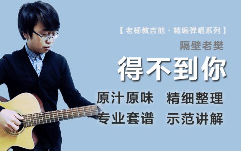 得不到你吉他谱_隔壁老樊_C调原版精编_弹唱示范+教学视频