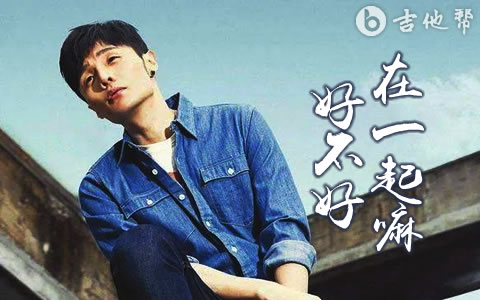 在一起嘛好不好吉他谱_李荣浩_G调精编_吉他弹唱谱