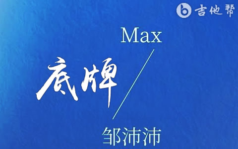 底牌吉他谱_邹沛沛/Max_吉他帮