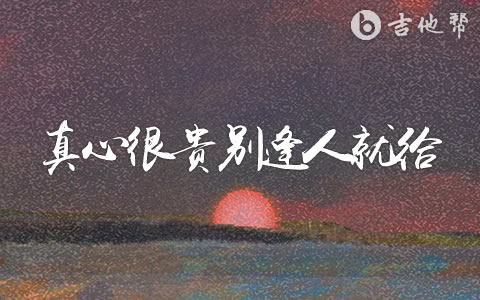 真心很贵别逢人就给吉他谱_任夏_吉他帮