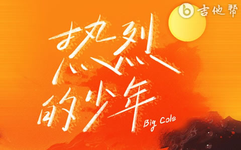 热烈的少年吉他谱 Big Cole 弹唱六线谱