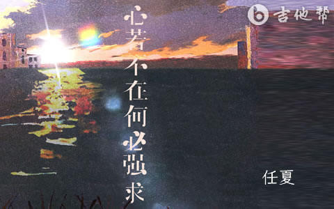 心若不在何必强求吉他谱_任夏_C调精编版_弹唱六线谱