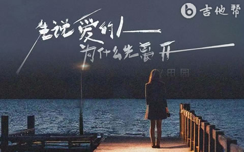 先说爱的人为什么先离开吉他谱_田园_C调弹唱谱_吉他帮