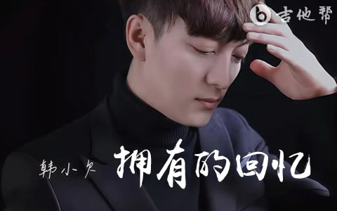 拥有的回忆吉他谱_韩小欠_C调弹唱谱_完整版