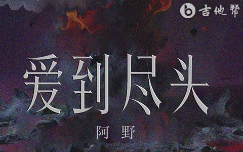 爱到尽头吉他谱_阿野_G调弹唱谱_吉他帮