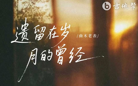 遗留在岁月的曾经吉他谱_曲木老表_C调弹唱谱_高清完整版