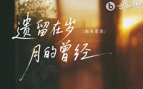 遗留在岁月的曾经吉他谱_曲目老表_C调弹唱谱_完整版